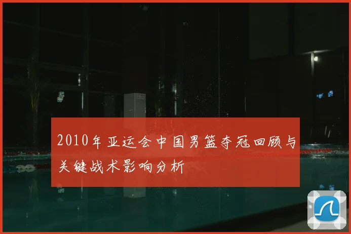 2010年亚运会中国男篮夺冠回顾与关键战术影响分析