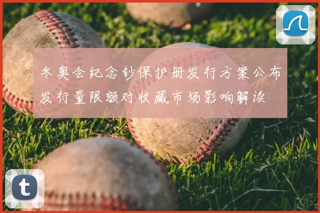冬奥会纪念钞保护册发行方案公布发行量限额对收藏市场影响解读