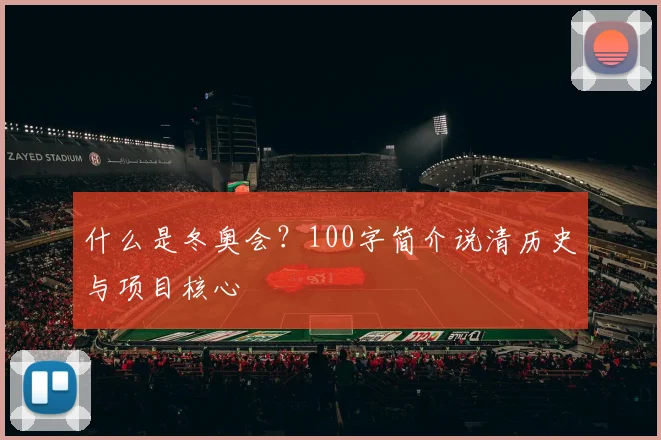 什么是冬奥会？100字简介说清历史与项目核心