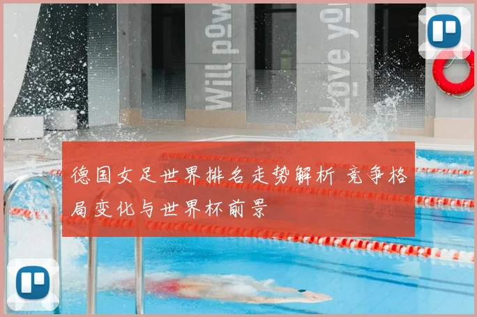 德国女足世界排名走势解析 竞争格局变化与世界杯前景