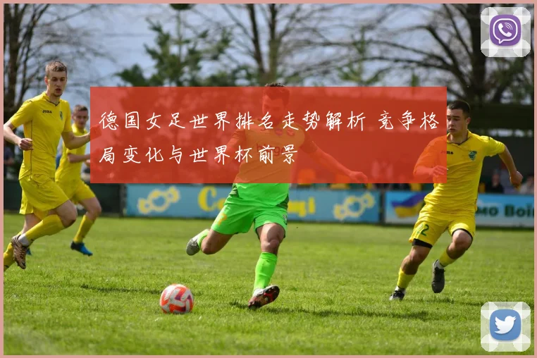德国女足世界排名走势解析 竞争格局变化与世界杯前景