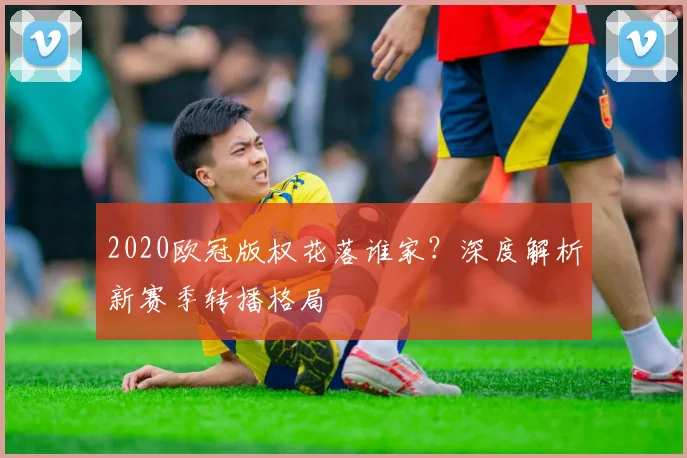 2020欧冠版权花落谁家?深度解析新赛季转播格局
