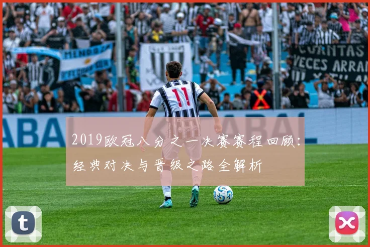 2019欧冠八分之一决赛赛程回顾：经典对决与晋级之路全解析