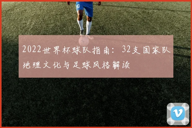 2022世界杯球队指南：32支国家队地理文化与足球风格解读