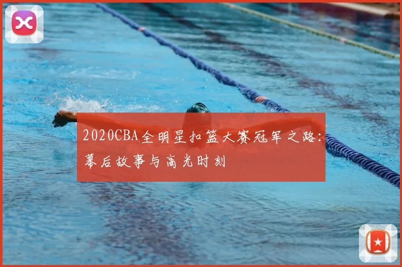2020CBA全明星扣篮大赛冠军之路：幕后故事与高光时刻