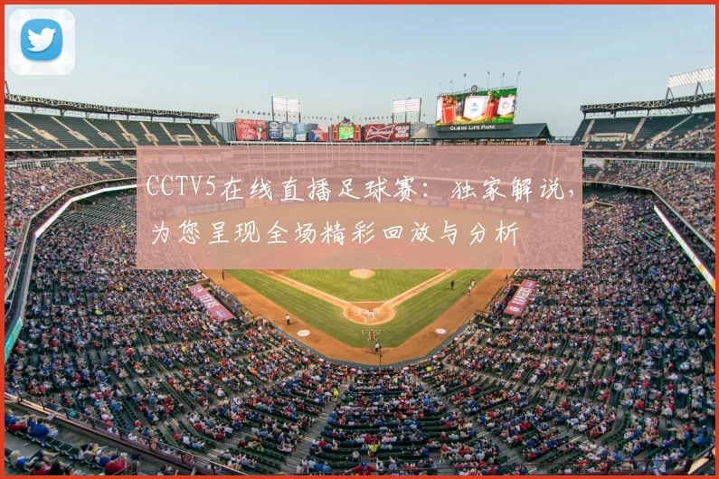 CCTV5在线直播足球赛:独家解说,为您呈现全场精彩回放与分析